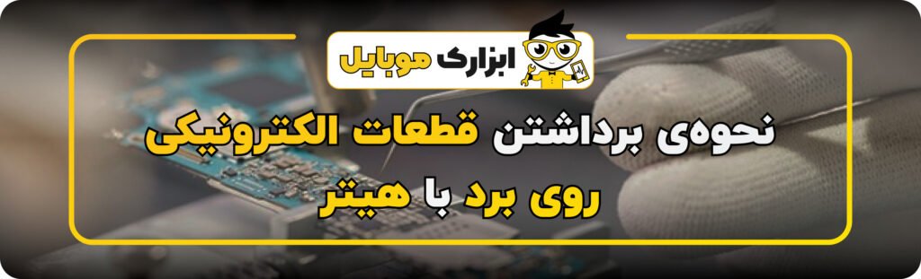 نحوه‌ی برداشتن قطعات الکترونیکی روی برد با هیتر